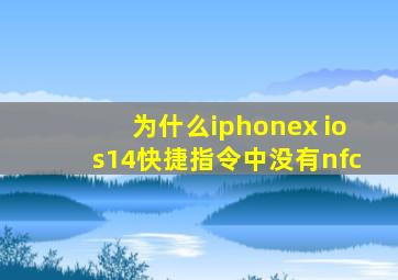 为什么iphonex ios14快捷指令中没有nfc